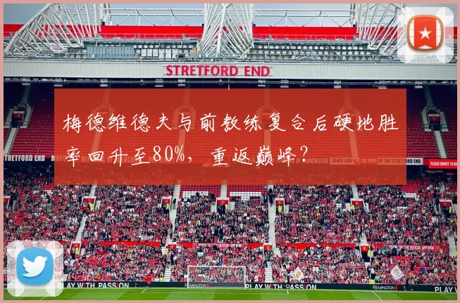 梅德维德夫与前教练复合后硬地胜率回升至80%，重返巅峰？