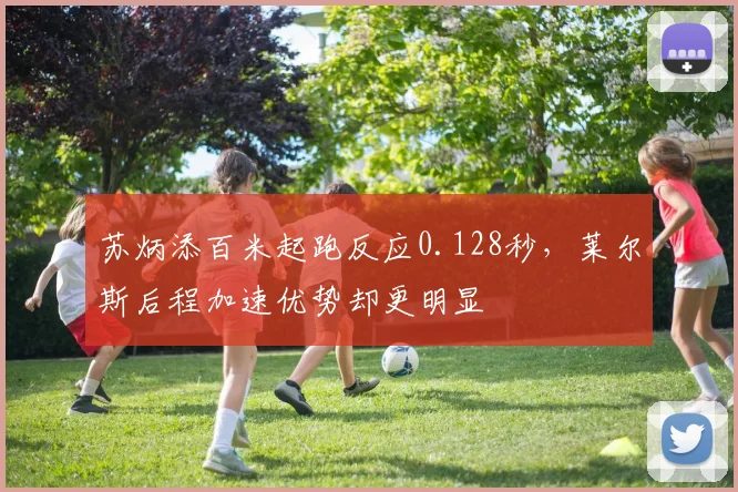 苏炳添百米起跑反应0.128秒，莱尔斯后程加速优势却更明显