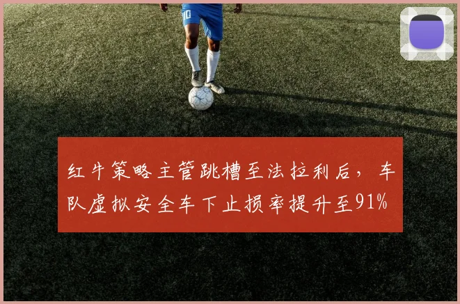 红牛策略主管跳槽至法拉利后，车队虚拟安全车下止损率提升至91%