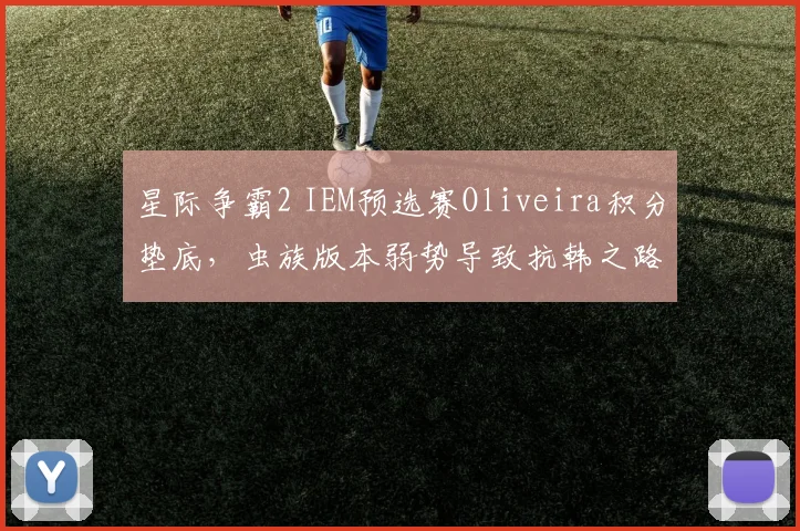 星际争霸2 IEM预选赛Oliveira积分垫底，虫族版本弱势导致抗韩之路艰难